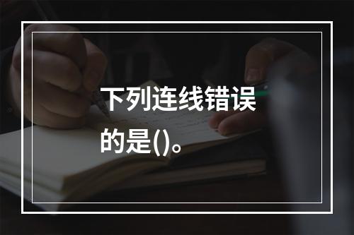 下列连线错误的是()。