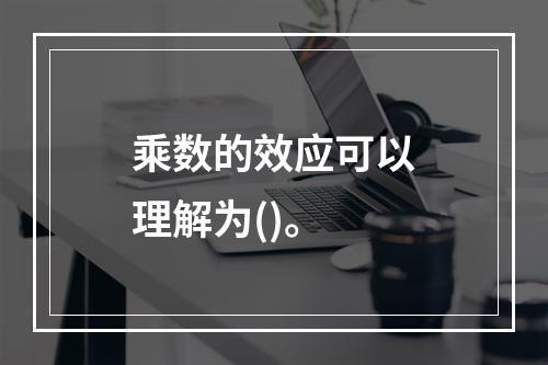 乘数的效应可以理解为()。