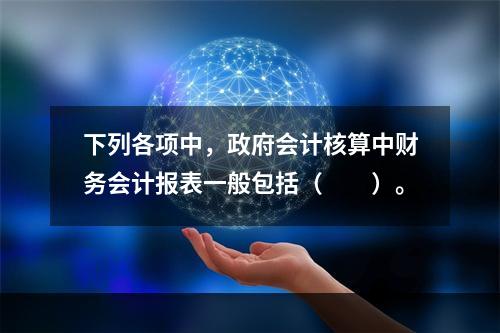 下列各项中，政府会计核算中财务会计报表一般包括（　　）。