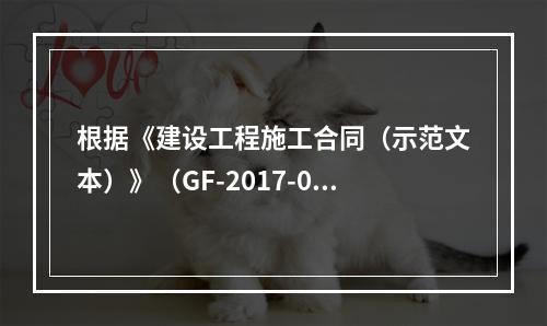 根据《建设工程施工合同（示范文本）》（GF-2017-020