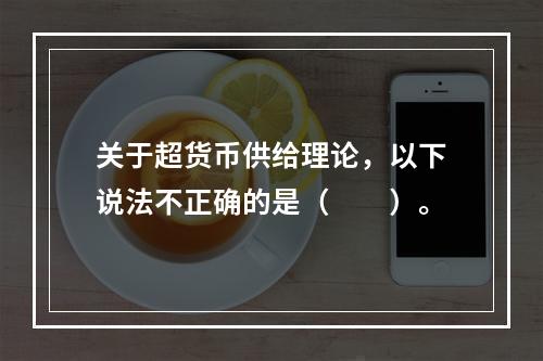 关于超货币供给理论，以下说法不正确的是（　　）。