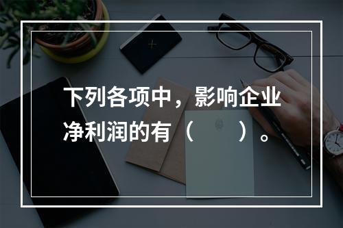 下列各项中，影响企业净利润的有（　　）。