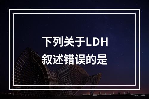 下列关于LDH叙述错误的是