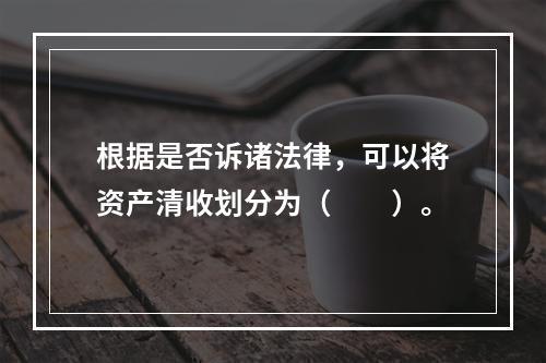 根据是否诉诸法律，可以将资产清收划分为（  ）。