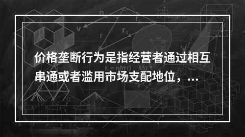 价格垄断行为是指经营者通过相互串通或者滥用市场支配地位，操纵