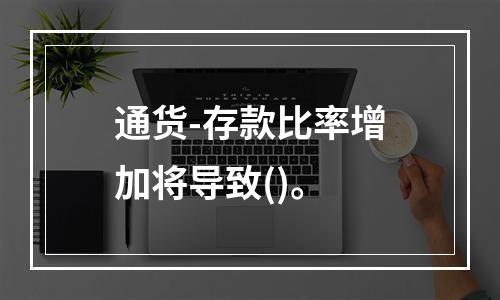 通货-存款比率增加将导致()。