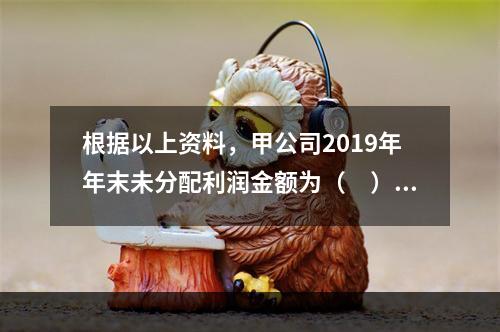 根据以上资料，甲公司2019年年末未分配利润金额为（　）万元