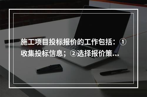 施工项目投标报价的工作包括：①收集投标信息；②选择报价策略；