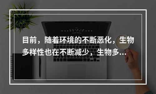 目前，随着环境的不断恶化，生物多样性也在不断减少，生物多样性