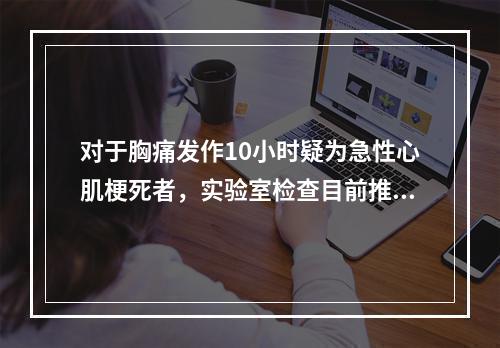 对于胸痛发作10小时疑为急性心肌梗死者，实验室检查目前推荐的