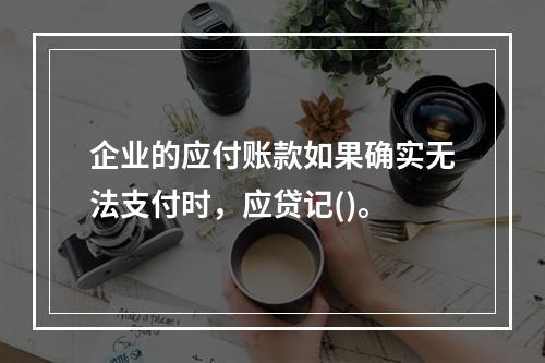 企业的应付账款如果确实无法支付时，应贷记()。