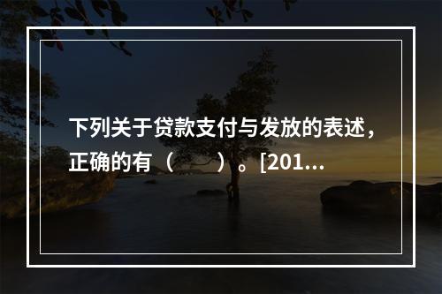 下列关于贷款支付与发放的表述，正确的有（　　）。[2015年