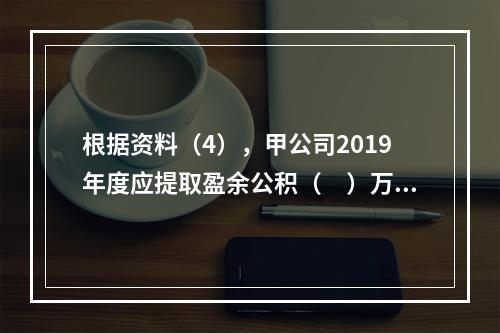 根据资料（4），甲公司2019年度应提取盈余公积（　）万元。