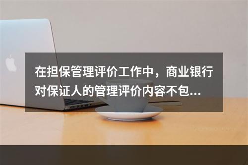 在担保管理评价工作中，商业银行对保证人的管理评价内容不包括（