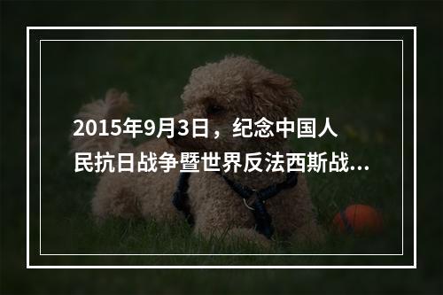 2015年9月3日，纪念中国人民抗日战争暨世界反法西斯战争胜