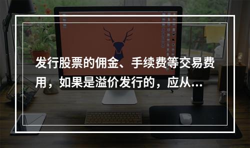 发行股票的佣金、手续费等交易费用，如果是溢价发行的，应从溢价