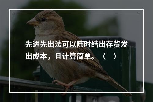 先进先出法可以随时结出存货发出成本，且计算简单。（　）