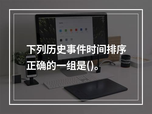 下列历史事件时间排序正确的一组是()。