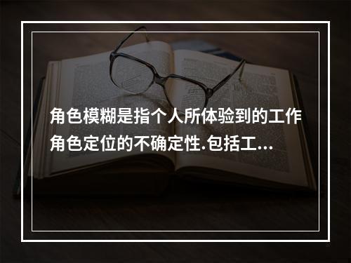 角色模糊是指个人所体验到的工作角色定位的不确定性.包括工作职