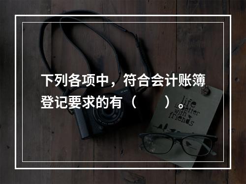 下列各项中，符合会计账簿登记要求的有（　　）。