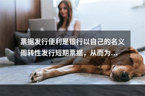 票据发行便利是银行以自己的名义周转性发行短期票据，从而为客户