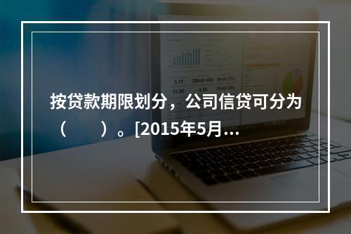 按贷款期限划分，公司信贷可分为（　　）。[2015年5月真题