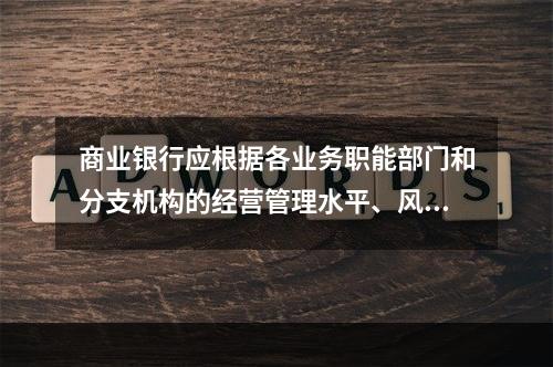 商业银行应根据各业务职能部门和分支机构的经营管理水平、风险控