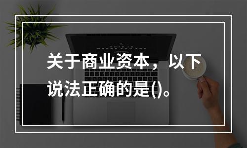 关于商业资本，以下说法正确的是()。