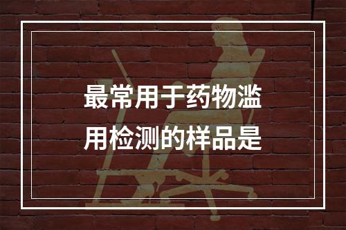 最常用于药物滥用检测的样品是