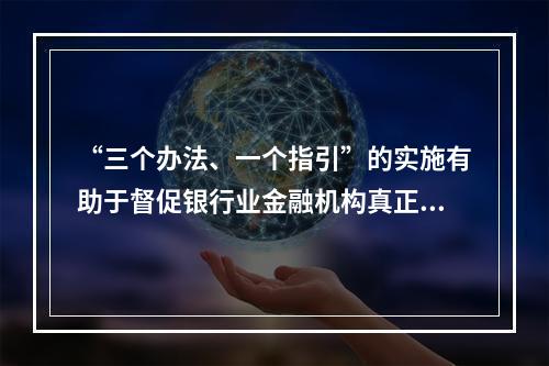 “三个办法、一个指引”的实施有助于督促银行业金融机构真正实现