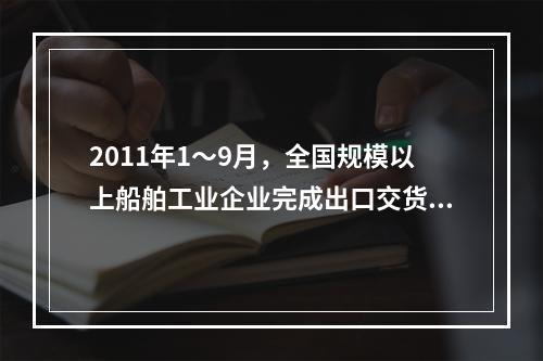 2011年1～9月，全国规模以上船舶工业企业完成出口交货值占