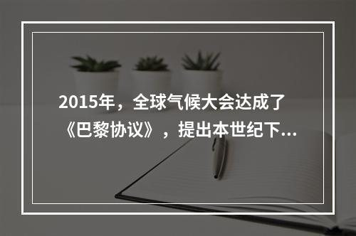 2015年，全球气候大会达成了《巴黎协议》，提出本世纪下半叶