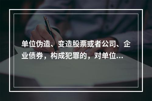 单位伪造、变造股票或者公司、企业债券，构成犯罪的，对单位判处