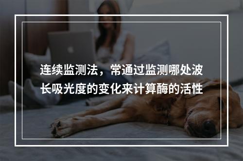 连续监测法，常通过监测哪处波长吸光度的变化来计算酶的活性