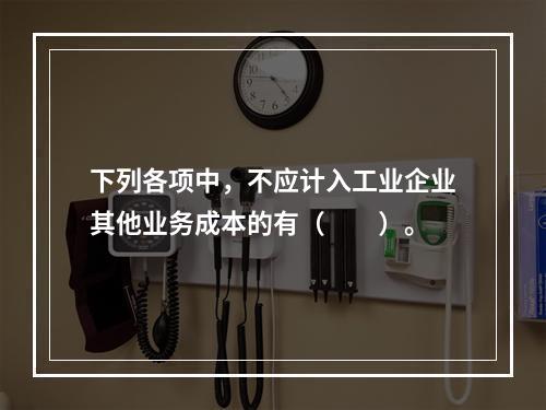 下列各项中，不应计入工业企业其他业务成本的有（　　）。