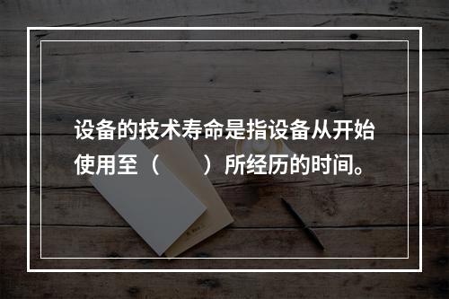 设备的技术寿命是指设备从开始使用至（　　）所经历的时间。