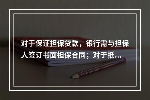 对于保证担保贷款，银行需与担保人签订书面担保合同；对于抵质押