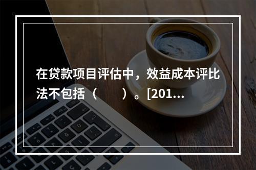 在贷款项目评估中，效益成本评比法不包括（　　）。[2015年