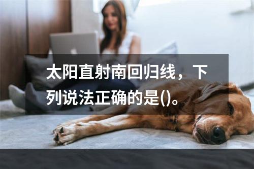 太阳直射南回归线，下列说法正确的是()。