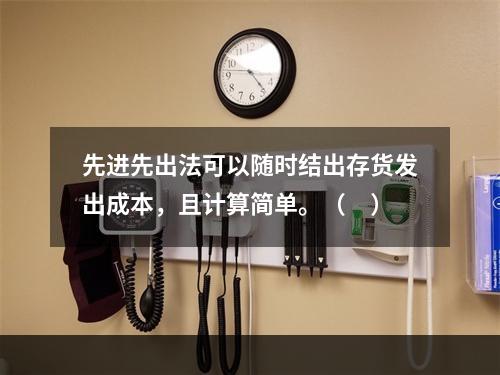 先进先出法可以随时结出存货发出成本，且计算简单。（　）