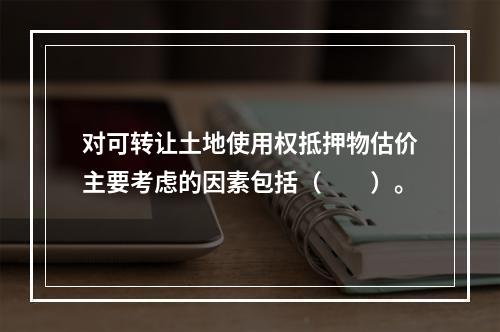 对可转让土地使用权抵押物估价主要考虑的因素包括（　　）。