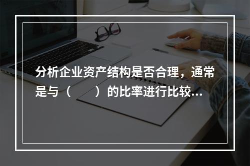 分析企业资产结构是否合理，通常是与（　　）的比率进行比较。