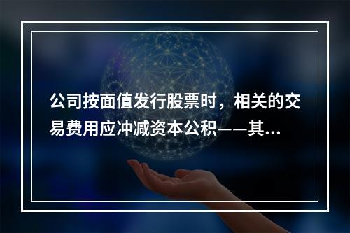 公司按面值发行股票时，相关的交易费用应冲减资本公积——其他资