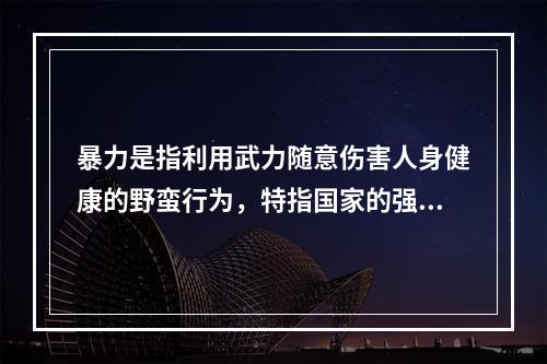 暴力是指利用武力随意伤害人身健康的野蛮行为，特指国家的强制力