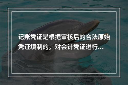 记账凭证是根据审核后的合法原始凭证填制的。对会计凭证进行审核