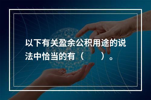 以下有关盈余公积用途的说法中恰当的有（　　）。