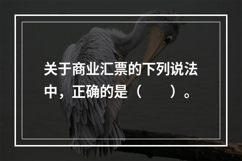 关于商业汇票的下列说法中，正确的是（　　）。