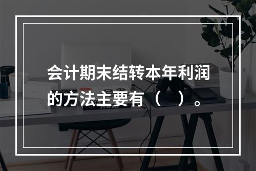 会计期末结转本年利润的方法主要有（　）。