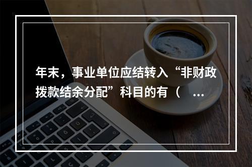 年末，事业单位应结转入“非财政拨款结余分配”科目的有（　）。