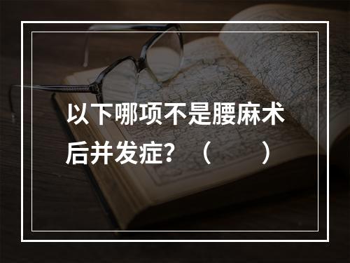 以下哪项不是腰麻术后并发症？（　　）